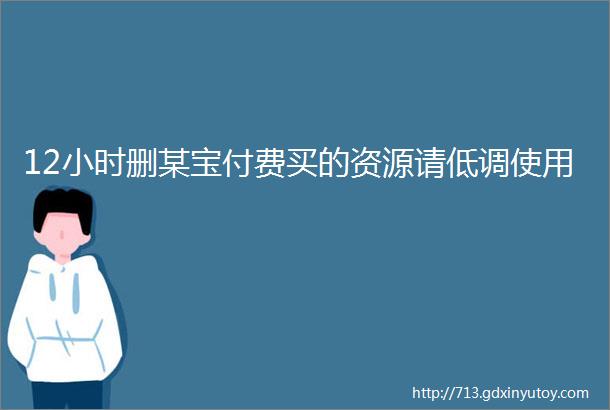 12小时删某宝付费买的资源请低调使用