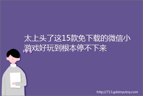 太上头了这15款免下载的微信小游戏好玩到根本停不下来